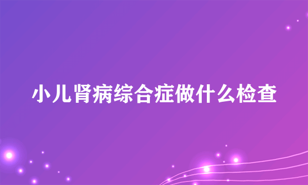 小儿肾病综合症做什么检查