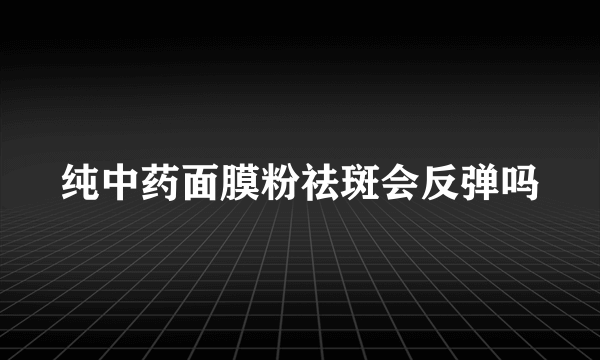 纯中药面膜粉祛斑会反弹吗