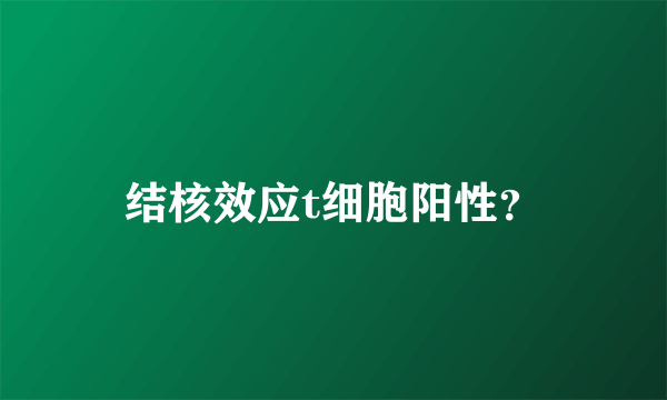 结核效应t细胞阳性？