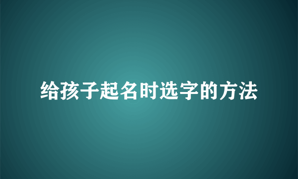 给孩子起名时选字的方法