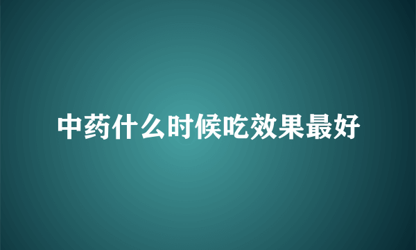 中药什么时候吃效果最好