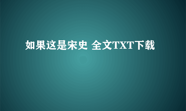 如果这是宋史 全文TXT下载