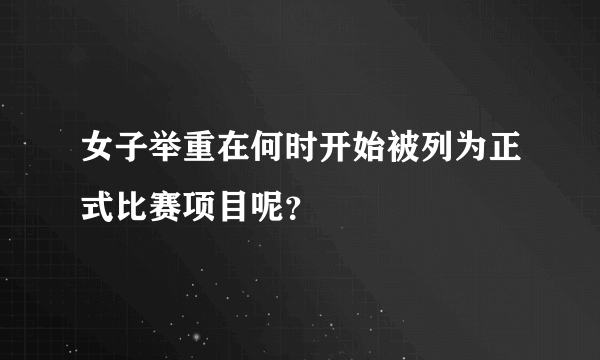 女子举重在何时开始被列为正式比赛项目呢？