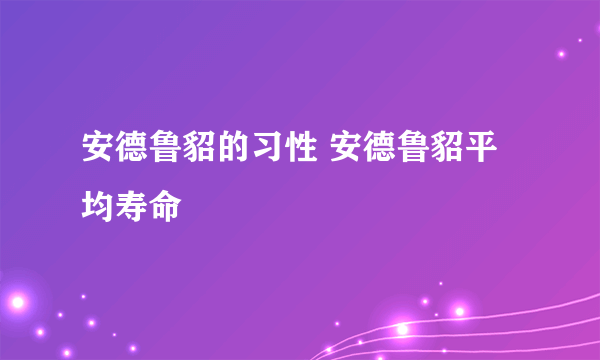 安德鲁貂的习性 安德鲁貂平均寿命