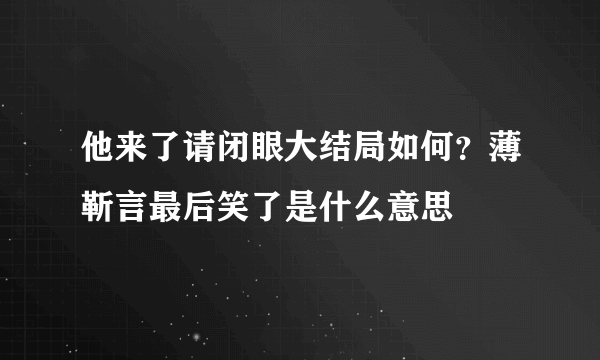 他来了请闭眼大结局如何？薄靳言最后笑了是什么意思