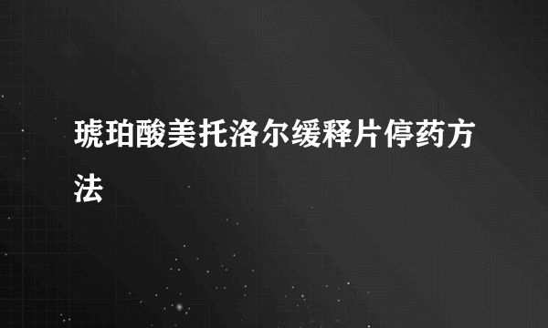 琥珀酸美托洛尔缓释片停药方法