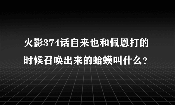 火影374话自来也和佩恩打的时候召唤出来的蛤蟆叫什么？