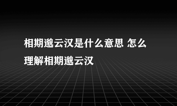 相期邈云汉是什么意思 怎么理解相期邈云汉