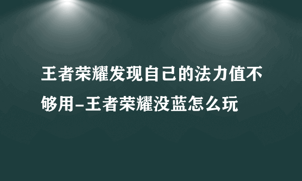 王者荣耀发现自己的法力值不够用-王者荣耀没蓝怎么玩