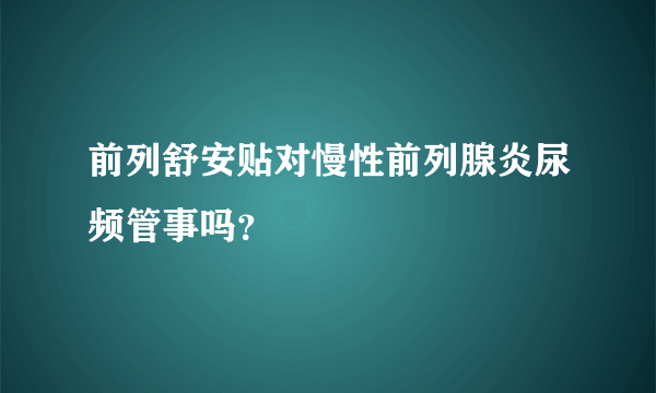 前列舒安贴对慢性前列腺炎尿频管事吗？