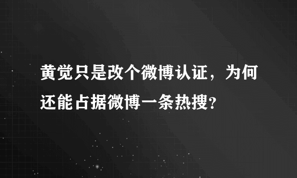 黄觉只是改个微博认证，为何还能占据微博一条热搜？