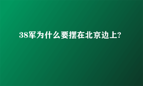 38军为什么要摆在北京边上?