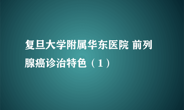 复旦大学附属华东医院 前列腺癌诊治特色（1）