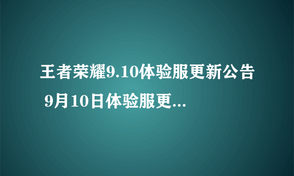 王者荣耀9.10体验服更新公告 9月10日体验服更新内容一览2022