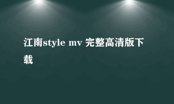 江南style mv 完整高清版下载