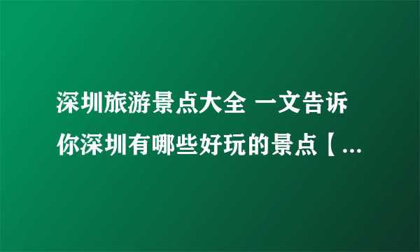 深圳旅游景点大全 一文告诉你深圳有哪些好玩的景点【深圳景点】