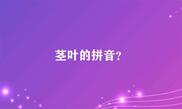 茎叶的拼音？