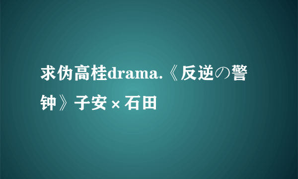 求伪高桂drama.《反逆の警钟》子安×石田