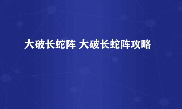 大破长蛇阵 大破长蛇阵攻略