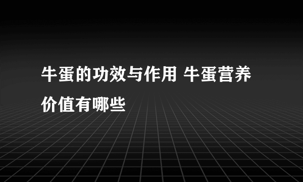 牛蛋的功效与作用 牛蛋营养价值有哪些