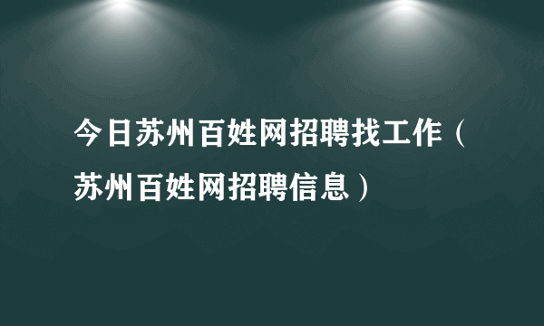 今日苏州百姓网招聘找工作（苏州百姓网招聘信息）