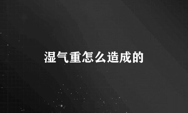 湿气重怎么造成的