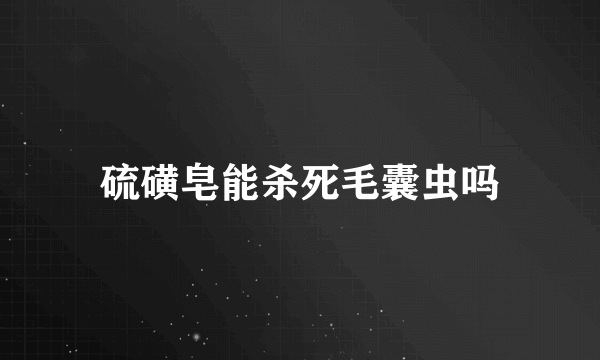 硫磺皂能杀死毛囊虫吗