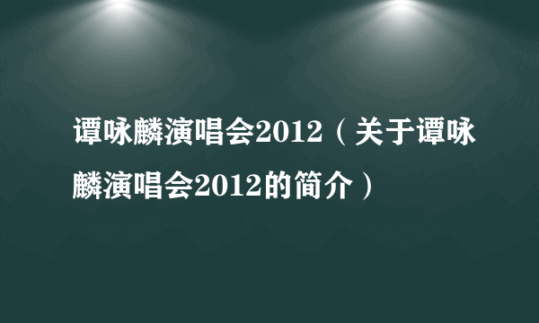 谭咏麟演唱会2012（关于谭咏麟演唱会2012的简介）