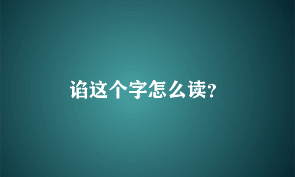 谄这个字怎么读？