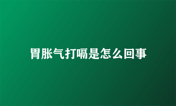 胃胀气打嗝是怎么回事