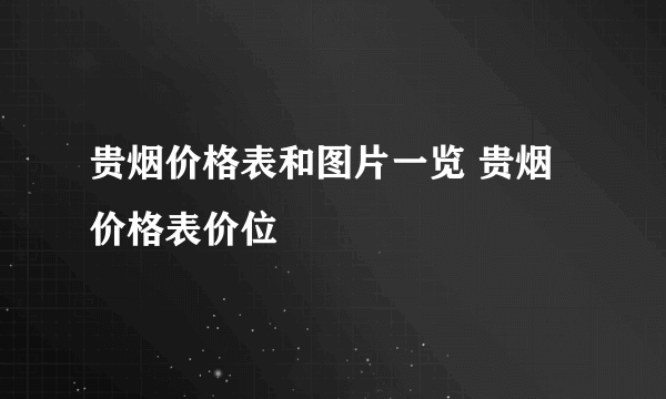 贵烟价格表和图片一览 贵烟价格表价位