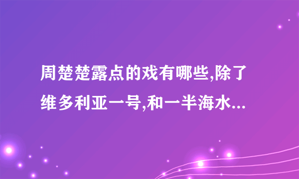 周楚楚露点的戏有哪些,除了维多利亚一号,和一半海水一半火焰