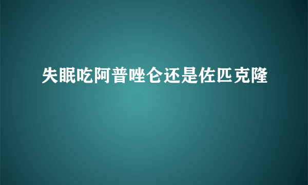 失眠吃阿普唑仑还是佐匹克隆