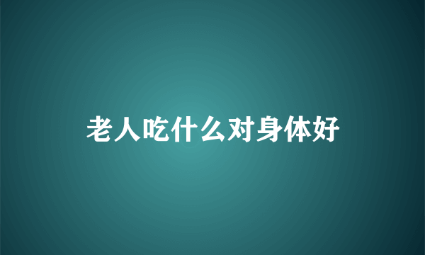 老人吃什么对身体好