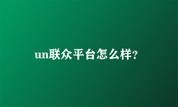 un联众平台怎么样？