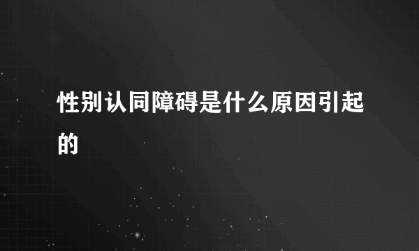 性别认同障碍是什么原因引起的