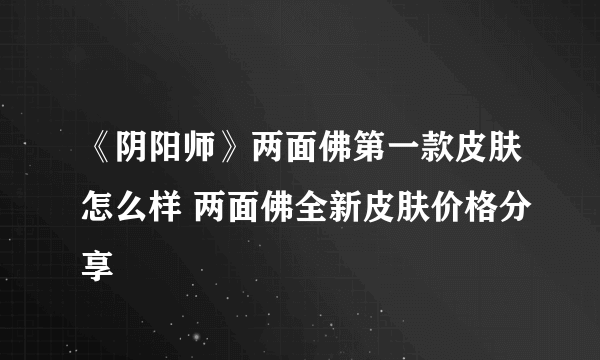 《阴阳师》两面佛第一款皮肤怎么样 两面佛全新皮肤价格分享