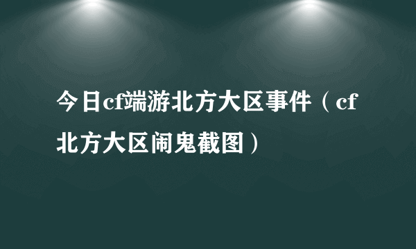 今日cf端游北方大区事件（cf北方大区闹鬼截图）