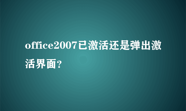 office2007已激活还是弹出激活界面？