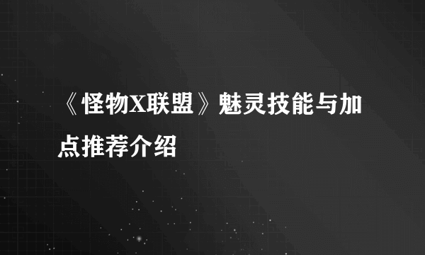 《怪物X联盟》魅灵技能与加点推荐介绍