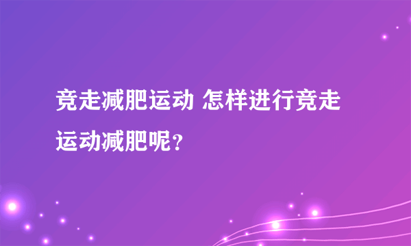 竞走减肥运动 怎样进行竞走运动减肥呢？