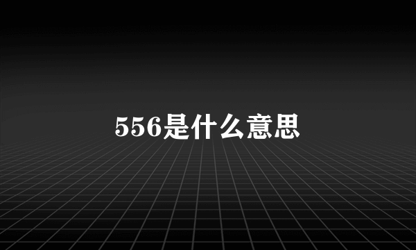 556是什么意思