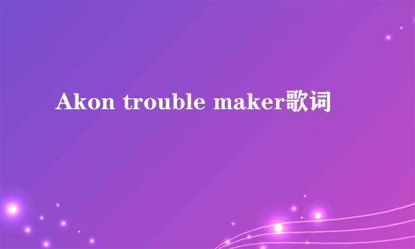 Akon trouble maker歌词