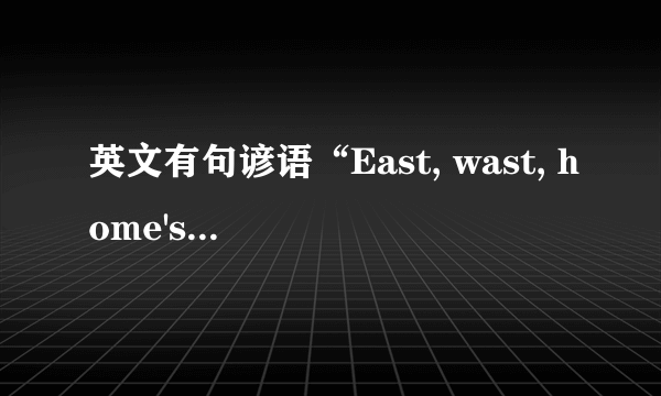 英文有句谚语“East, wast, home's best.