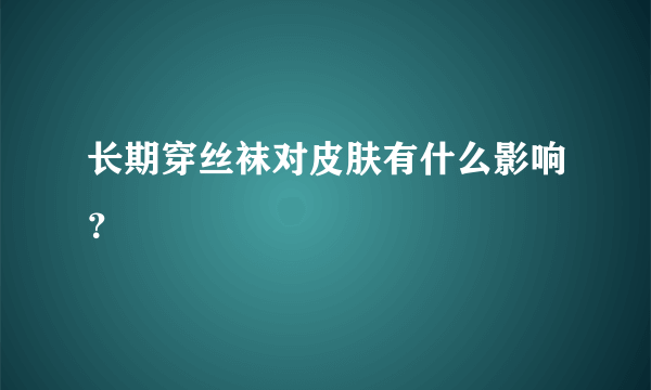 长期穿丝袜对皮肤有什么影响？