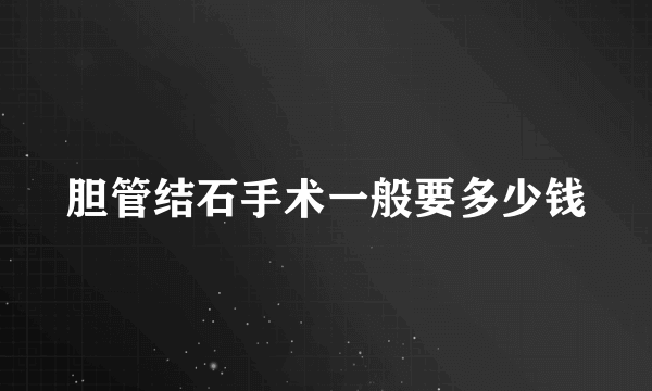 胆管结石手术一般要多少钱