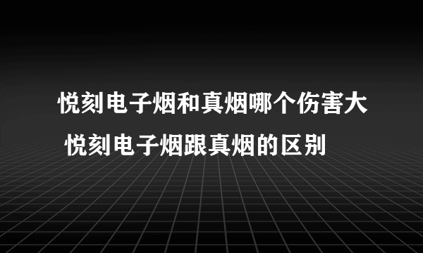 悦刻电子烟和真烟哪个伤害大 悦刻电子烟跟真烟的区别