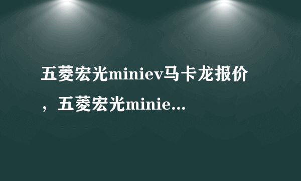 五菱宏光miniev马卡龙报价，五菱宏光miniev马卡龙多少钱