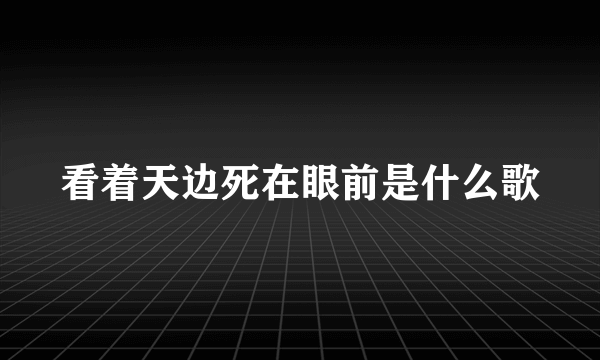 看着天边死在眼前是什么歌