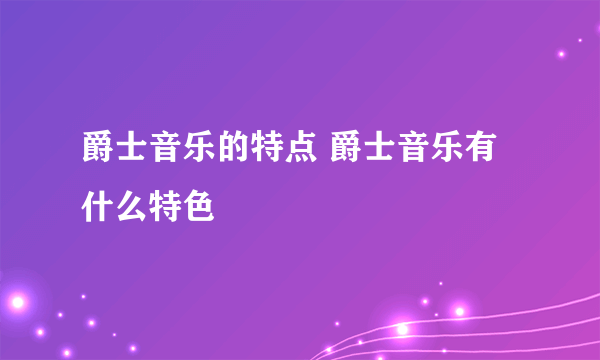 爵士音乐的特点 爵士音乐有什么特色